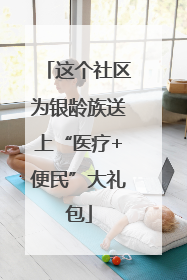 这个社区为银龄族送上“医疗+便民”大礼包