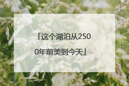 这个湖泊从2500年前美到今天