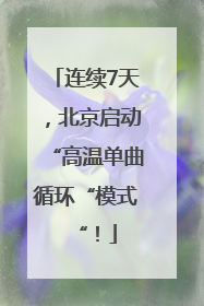 连续7天，北京启动“高温单曲循环“模式“！