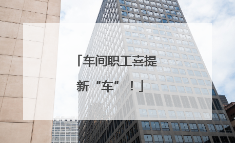 车间职工喜提新“车”！