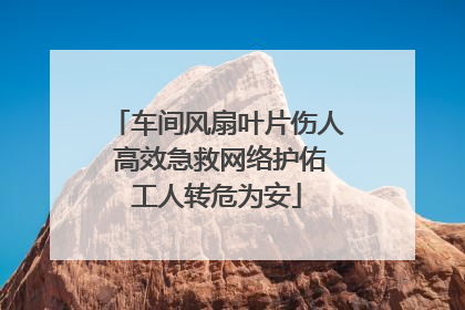车间风扇叶片伤人 高效急救网络护佑工人转危为安