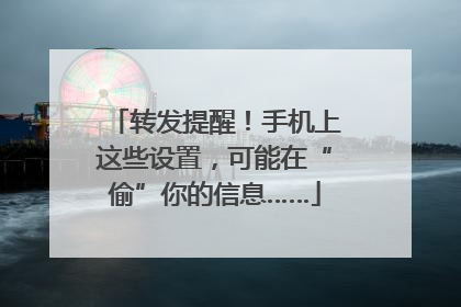 转发提醒！手机上这些设置，可能在“偷”你的信息……