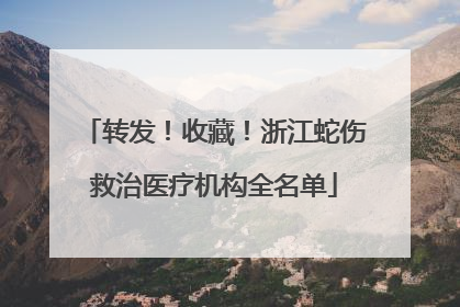 转发！收藏！浙江蛇伤救治医疗机构全名单