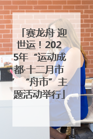 赛龙舟 迎世运！2025年“运动成都·十二月市”“舟市”主题活动举行