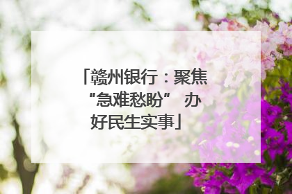 赣州银行：聚焦“急难愁盼” 办好民生实事