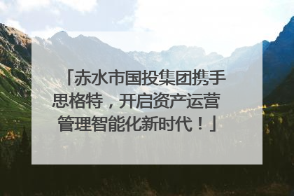 赤水市国投集团携手思格特，开启资产运营管理智能化新时代！
