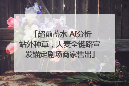 超前蓄水 AI分析 站外种草，大麦全链路宣发锚定剧场商家售出