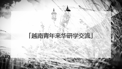 越南青年来华研学交流