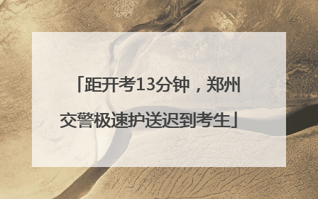 距开考13分钟，郑州交警极速护送迟到考生