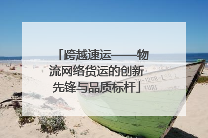 跨越速运——物流网络货运的创新先锋与品质标杆