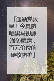 通勤党救星！今夏防晒黑马初源漾防晒霜，百元价位的硬核防护