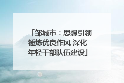 邹城市：思想引领锤炼优良作风 深化年轻干部队伍建设