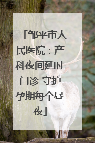 邹平市人民医院：产科夜间延时门诊 守护孕期每个昼夜