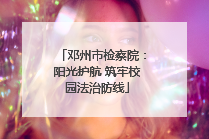 邓州市检察院：阳光护航 筑牢校园法治防线