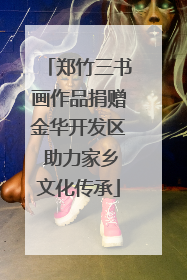 郑竹三书画作品捐赠金华开发区 助力家乡文化传承