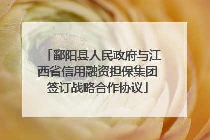 鄱阳县人民政府与江西省信用融资担保集团签订战略合作协议