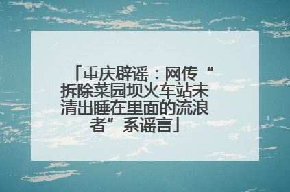 重庆辟谣：网传“拆除菜园坝火车站未清出睡在里面的流浪者”系谣言