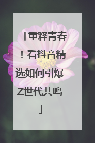 重释青春！看抖音精选如何引爆Z世代共鸣