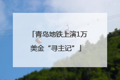 青岛地铁上演1万美金“寻主记”
