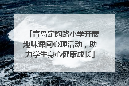 青岛定陶路小学开展趣味课间心理活动，助力学生身心健康成长