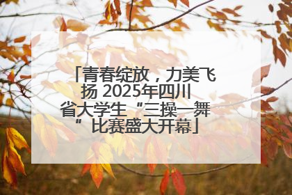 青春绽放，力美飞扬 2025年四川省大学生“三操一舞”比赛盛大开幕
