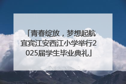 青春绽放，梦想起航 宜宾江安西江小学举行2025届学生毕业典礼