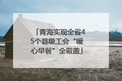 青海实现全省45个县级工会“暖心早餐”全覆盖