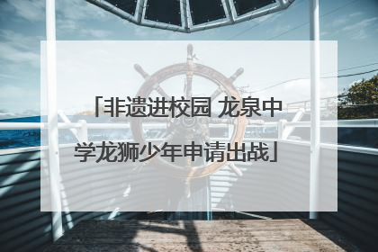 非遗进校园 龙泉中学龙狮少年申请出战