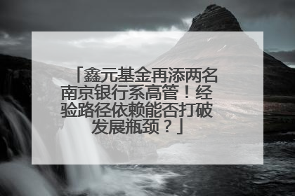 鑫元基金再添两名南京银行系高管！经验路径依赖能否打破发展瓶颈？