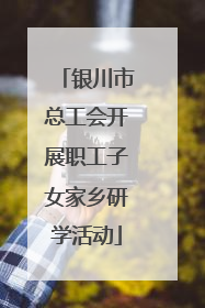 银川市总工会开展职工子女家乡研学活动