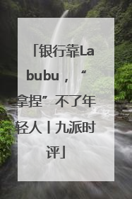 银行靠Labubu，“拿捏”不了年轻人丨九派时评