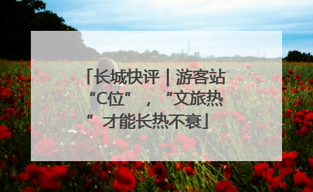 长城快评｜游客站“C位”，“文旅热”才能长热不衰