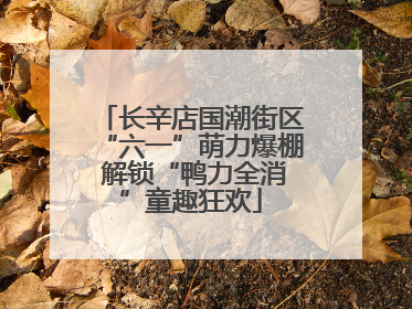 长辛店国潮街区“六一”萌力爆棚 解锁“鸭力全消”童趣狂欢