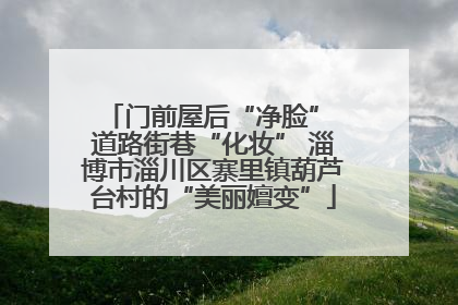 门前屋后“净脸” 道路街巷“化妆” 淄博市淄川区寨里镇葫芦台村的“美丽嬗变”