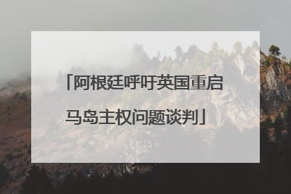 阿根廷呼吁英国重启马岛主权问题谈判