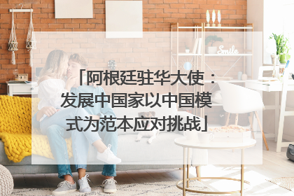 阿根廷驻华大使：发展中国家以中国模式为范本应对挑战
