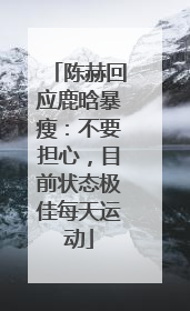 陈赫回应鹿晗暴瘦：不要担心，目前状态极佳每天运动