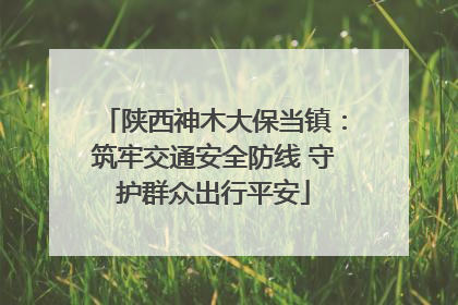 陕西神木大保当镇：筑牢交通安全防线 守护群众出行平安