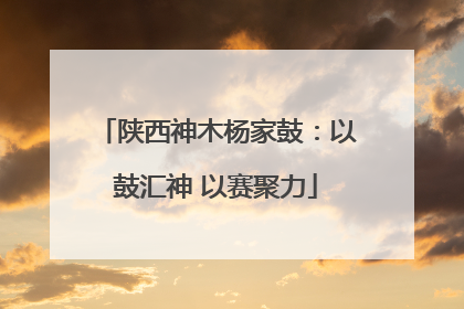 陕西神木杨家鼓：以鼓汇神 以赛聚力