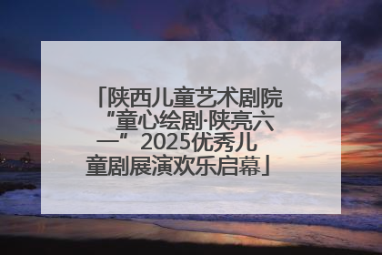 陕西儿童艺术剧院“童心绘剧·陕亮六一”2025优秀儿童剧展演欢乐启幕