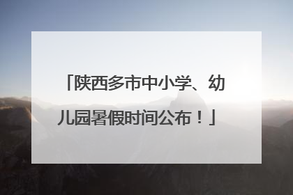 陕西多市中小学、幼儿园暑假时间公布！