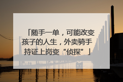 随手一单，可能改变孩子的人生，外卖骑手持证上岗变“侦探”