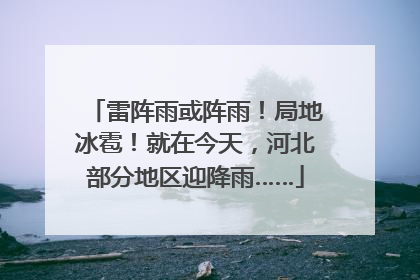 雷阵雨或阵雨！局地冰雹！就在今天，河北部分地区迎降雨……
