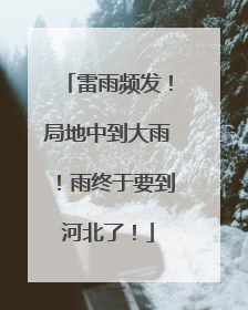 雷雨频发！局地中到大雨！雨终于要到河北了！