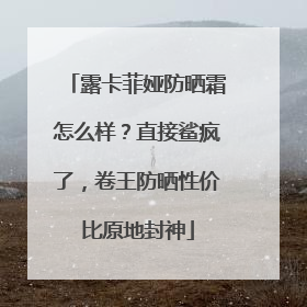 露卡菲娅防晒霜怎么样？直接鲨疯了，卷王防晒性价比原地封神