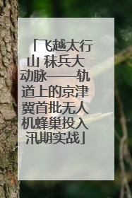 飞越太行山 秣兵大动脉——轨道上的京津冀首批无人机蜂巢投入汛期实战