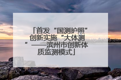 首发“国测护照” 创新实施“大体测”——滨州市创新体质监测模式
