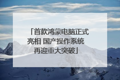 首款鸿蒙电脑正式亮相 国产操作系统再迎重大突破