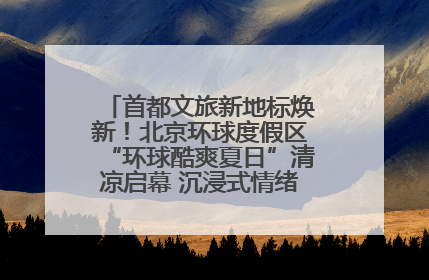 首都文旅新地标焕新！北京环球度假区“环球酷爽夏日”清凉启幕 沉浸式情绪体验赋能多元客群