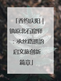 香约庆阳｜镇原北石窟驿：承丝路遗韵 启文旅创新篇章